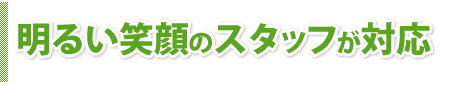 明るい笑顔のスタッフが対応