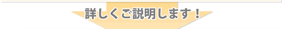 詳しくご説明します！