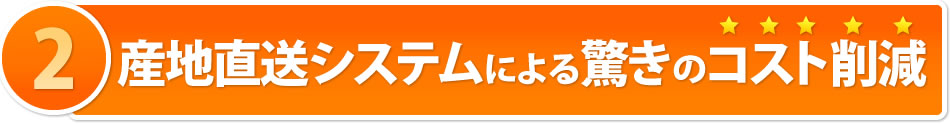 産地直送システムによる驚きのコスト削減